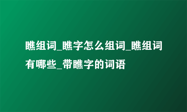 瞧组词_瞧字怎么组词_瞧组词有哪些_带瞧字的词语