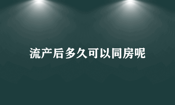 流产后多久可以同房呢