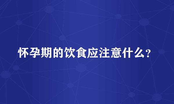 怀孕期的饮食应注意什么？