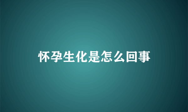 怀孕生化是怎么回事