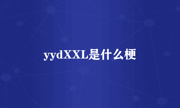 yydXXL是什么梗