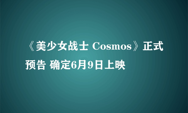 《美少女战士 Cosmos》正式预告 确定6月9日上映