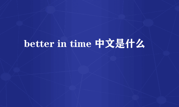 better in time 中文是什么