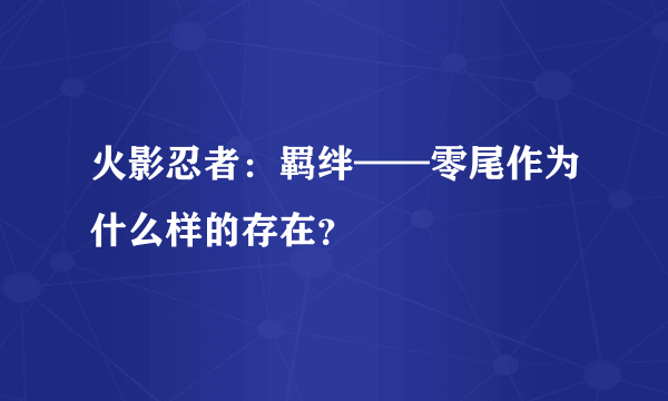 火影忍者：羁绊——零尾作为什么样的存在？