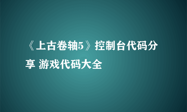 《上古卷轴5》控制台代码分享 游戏代码大全