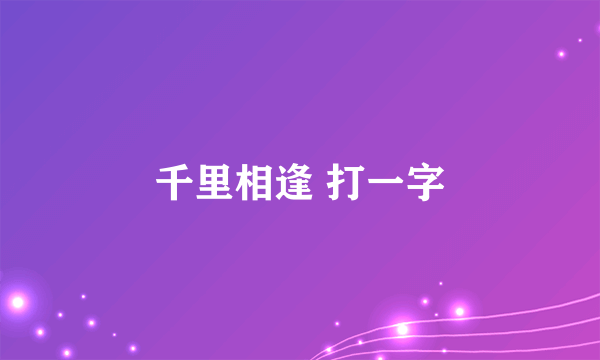 千里相逢 打一字