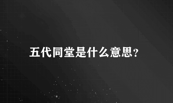 五代同堂是什么意思？