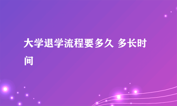 大学退学流程要多久 多长时间