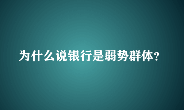 为什么说银行是弱势群体？