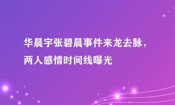 华晨宇张碧晨事件来龙去脉，两人感情时间线曝光