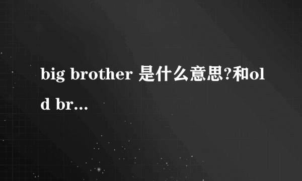 big brother 是什么意思?和old brother 的区别。。。