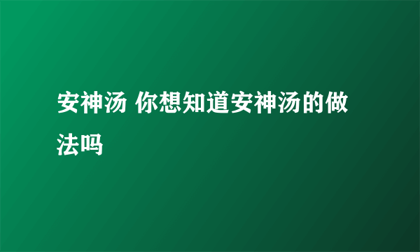 安神汤 你想知道安神汤的做法吗