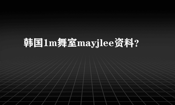 韩国1m舞室mayjlee资料？