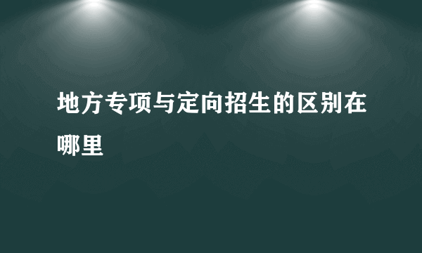 地方专项与定向招生的区别在哪里