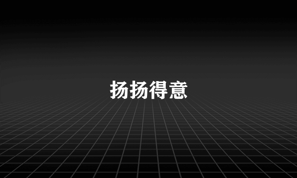 扬扬得意