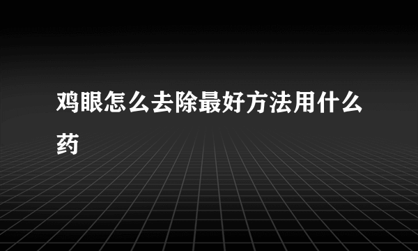 鸡眼怎么去除最好方法用什么药