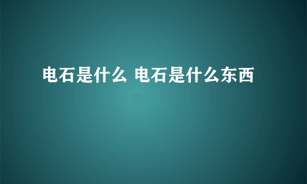 电石是什么 电石是什么东西