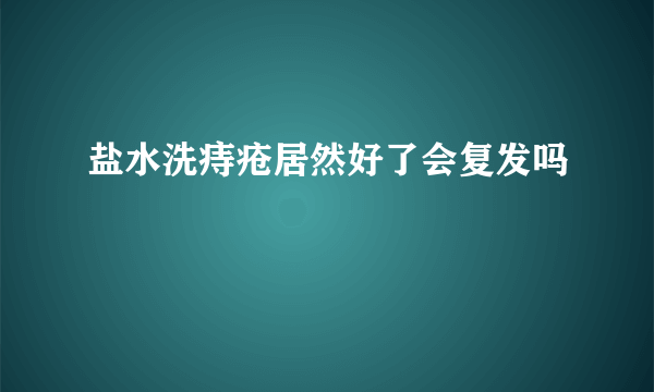 盐水洗痔疮居然好了会复发吗