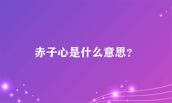 赤子心是什么意思？