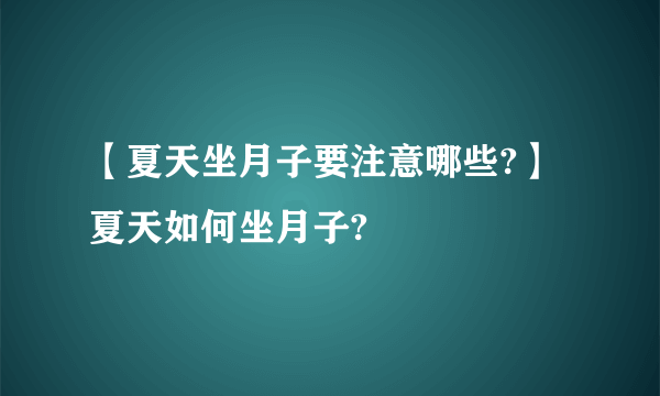 【夏天坐月子要注意哪些?】夏天如何坐月子?