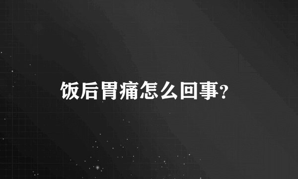 饭后胃痛怎么回事？