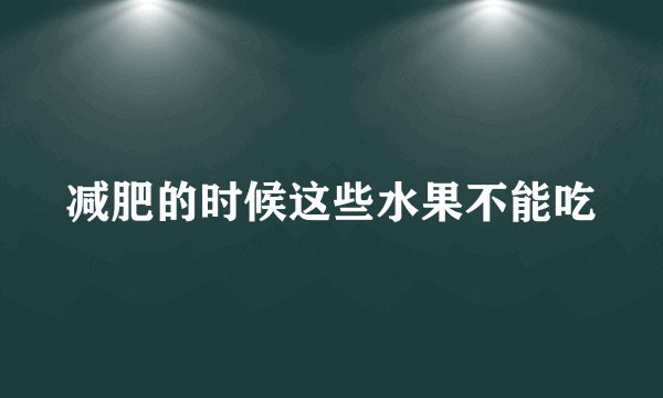 减肥的时候这些水果不能吃