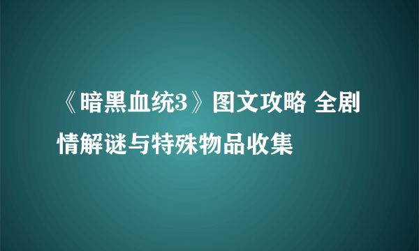 《暗黑血统3》图文攻略 全剧情解谜与特殊物品收集