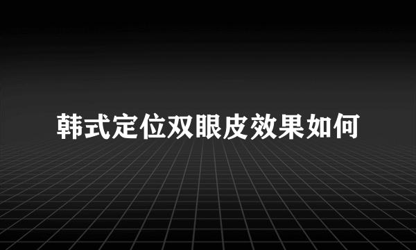 韩式定位双眼皮效果如何