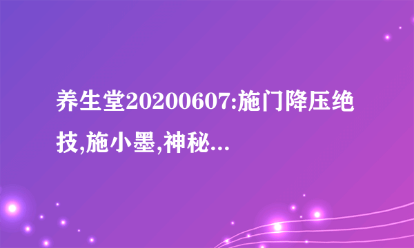 养生堂20200607:施门降压绝技,施小墨,神秘的降压秘方,三花饮