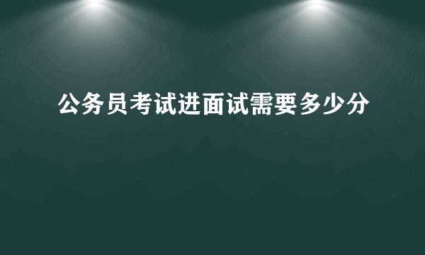 公务员考试进面试需要多少分