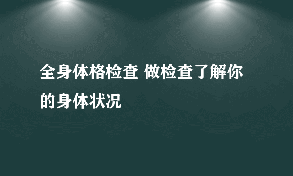 全身体格检查 做检查了解你的身体状况