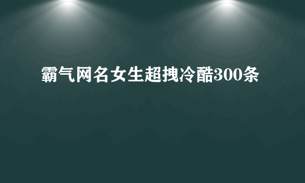 霸气网名女生超拽冷酷300条