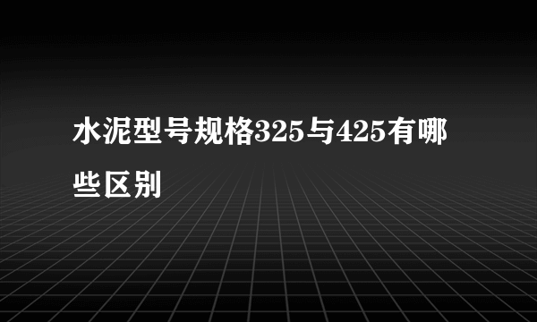 水泥型号规格325与425有哪些区别