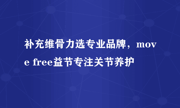 补充维骨力选专业品牌，move free益节专注关节养护