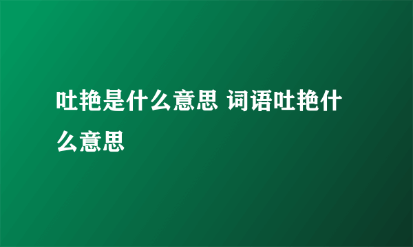 吐艳是什么意思 词语吐艳什么意思