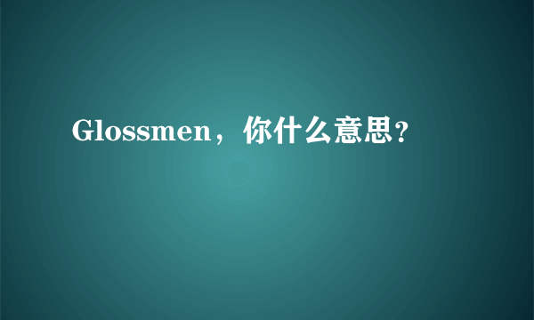 Glossmen，你什么意思？