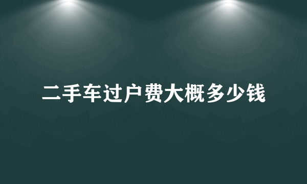 二手车过户费大概多少钱