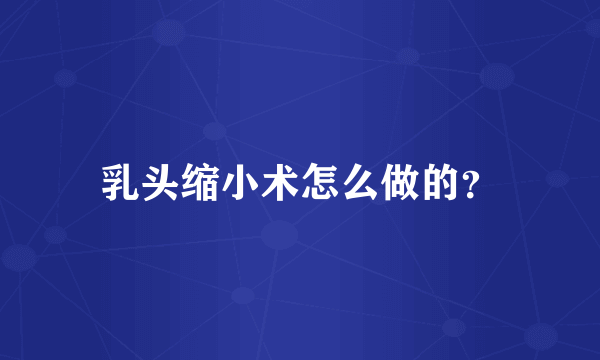 乳头缩小术怎么做的？