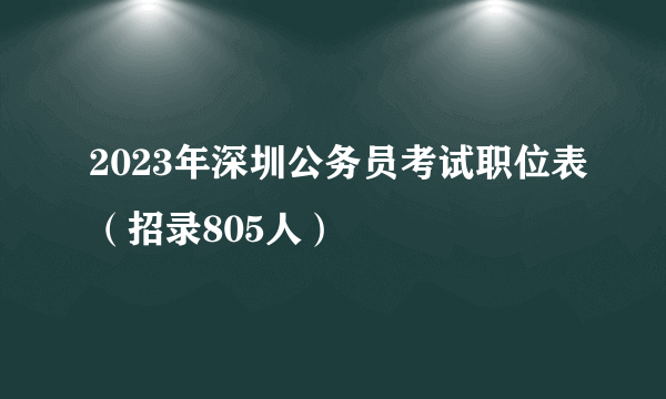 2023年深圳公务员考试职位表（招录805人）