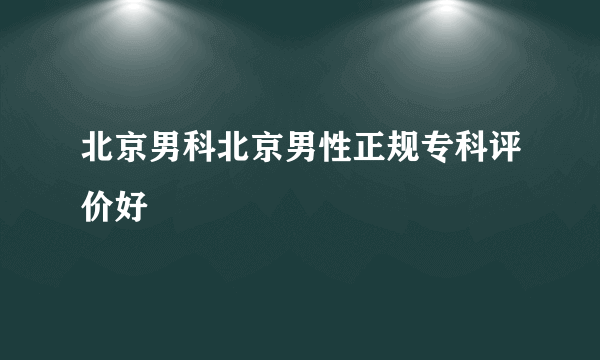 北京男科北京男性正规专科评价好