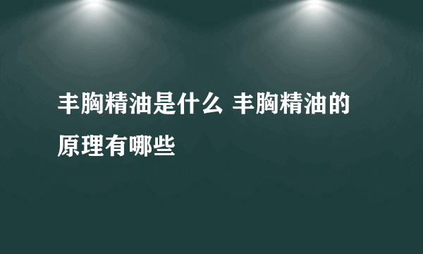 丰胸精油是什么 丰胸精油的原理有哪些