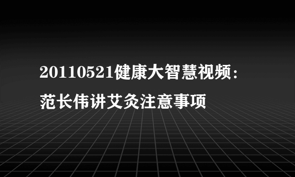 20110521健康大智慧视频：范长伟讲艾灸注意事项