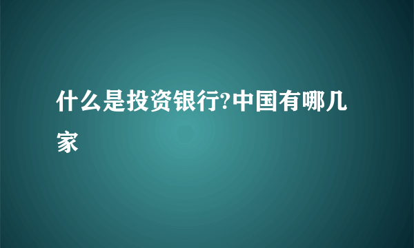 什么是投资银行?中国有哪几家