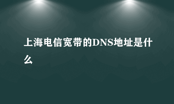 上海电信宽带的DNS地址是什么