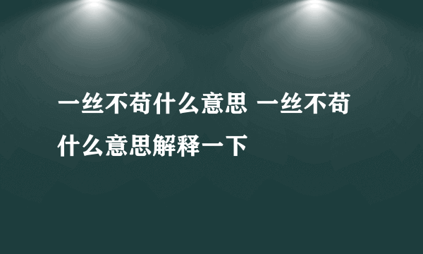 一丝不苟什么意思 一丝不苟什么意思解释一下