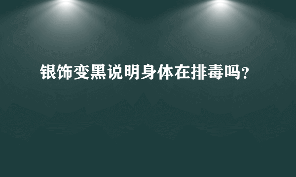 银饰变黑说明身体在排毒吗？