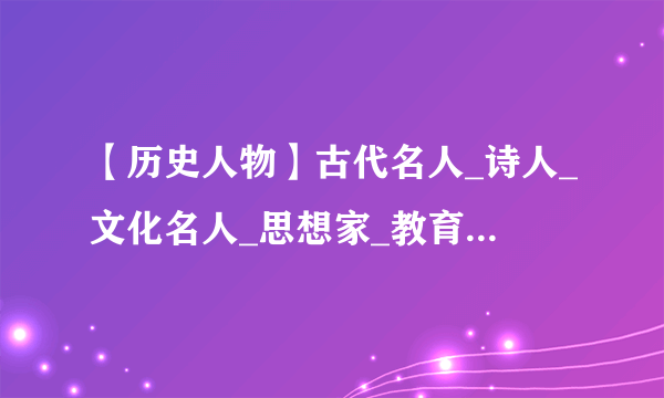 【历史人物】古代名人_诗人_文化名人_思想家_教育家_各省市历史名人