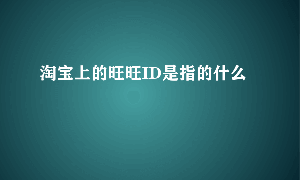 淘宝上的旺旺ID是指的什么