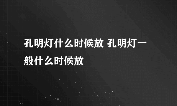 孔明灯什么时候放 孔明灯一般什么时候放