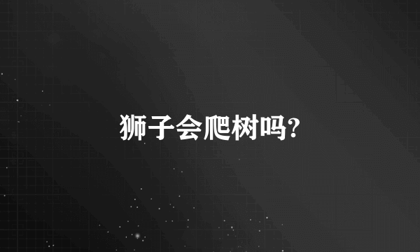 狮子会爬树吗?